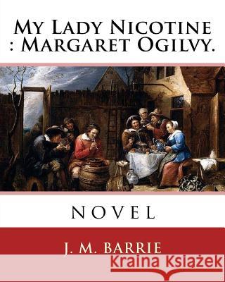 My Lady Nicotine: Margaret Ogilvy. By: J. M. Barrie: novel Barrie, James Matthew 9781540340580 Createspace Independent Publishing Platform - książka