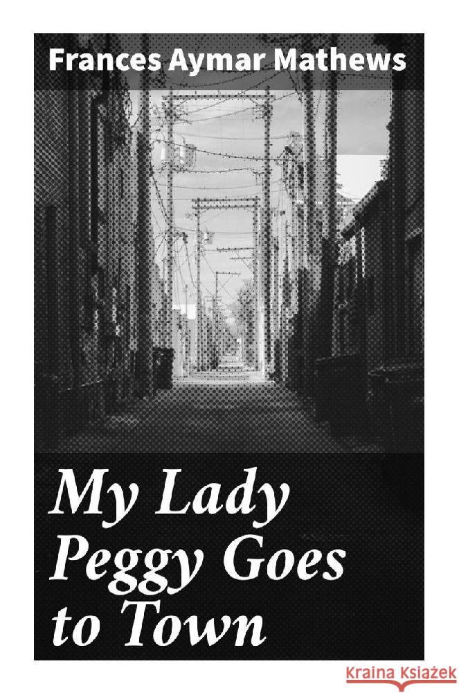 My Lady Peggy Goes to Town Mathews, Frances Aymar 9788027297849 Good Press - książka