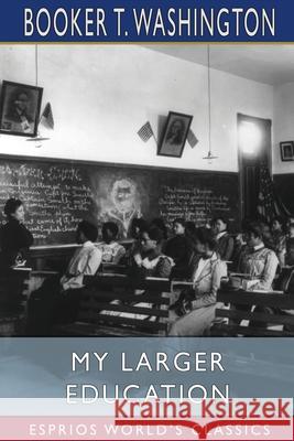 My Larger Education (Esprios Classics): Being Chapters from My Experience Washington, Booker T. 9781034750277 Blurb - książka