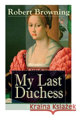 My Last Duchess (Unabridged): Dramatic Lyrics from one of the most important Victorian poets and playwrights, regarded as a sage and philosopher-poet, known for Porphyria's Lover, The Pied Piper of Ha Robert Browning 9788026890935 e-artnow - książka