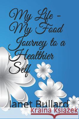 My Life - My Food Journey to a Healthier Self Janet Bullard 9781729314081 Independently Published - książka