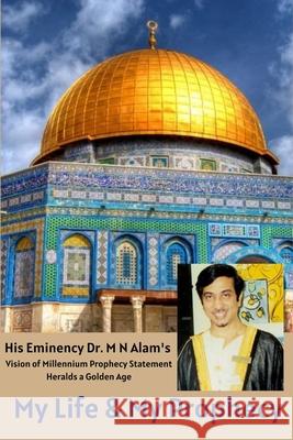 My Life & My Prophecy, His Eminency Dr. M N Alam's Vision of Millennium Prophecy Heralds a Golden Age Rafiq Ahmed Golam Rabbani 9780578806631 Millennium Trade Link USA Corporation - książka