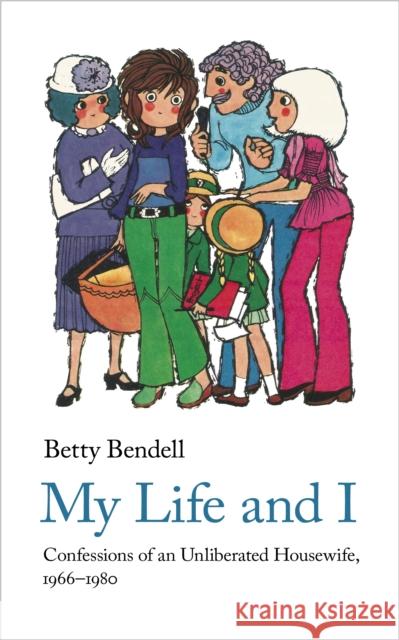 My Life And I: Confessions of an Unliberated Housewife, 1966-1980 Betty Bendell 9781912766703 Handheld Press - książka