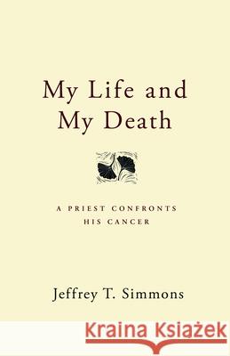 My Life and My Death: A Priest Confronts His Cancer Simmons, Jeffrey T. 9780898694451 Church Publishing - książka