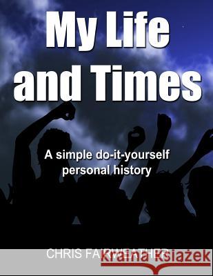 My Life and Times: A Simple Do-It-Yourself Personal History Chris Fairweather 9781547012374 Createspace Independent Publishing Platform - książka