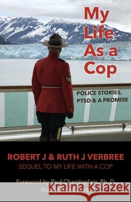 My Life As A Cop: Police Stories, PTSD & A Promise Ruth Verbree Paul Chamberlain Robert Verbree 9781989100042 Reeverb Publishing - książka