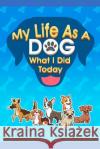 My Life As A Dog - What I Did Today Corina Thomas Mike Thomas Mydogcorner 9781093269987 Independently Published