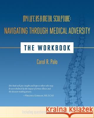 My Life as a Metal Sculpture: Navigating Through Medical Adversity: The Workbook Carol R Palo 9781937303327 Luminare Press - książka