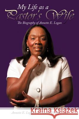My Life as a Pastor's Wife: The Biography of Annette E. Logan Annette E. Logan, Hope Johnson 9781463439989 AuthorHouse - książka