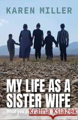 My Life as a Sister Wife: What You Don't Know Can Hurt You Karen Miller 9780999859759 Karen Miller - książka