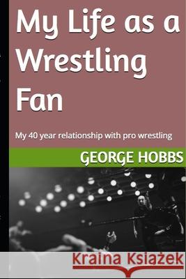 My Life as a Wrestling Fan: My 40 year relationship with pro wrestling George Hobbs 9781086117882 Independently Published - książka