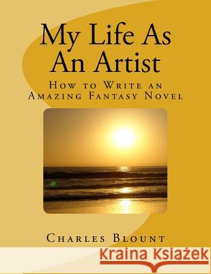 My Life As An Artist: How to Write an Amazing Fantasy Novel Blount, Charles 9781530664702 Createspace Independent Publishing Platform - książka