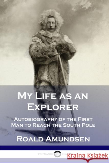 My Life as an Explorer: Autobiography of the First Man to Reach the South Pole Roald Amundsen 9781789871531 Pantianos Classics - książka