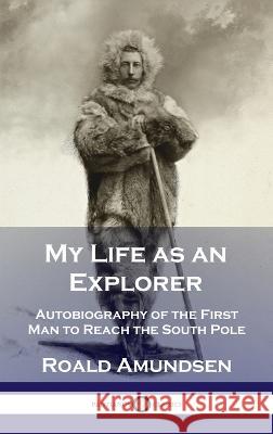 My Life as an Explorer: Autobiography of the First Man to Reach the South Pole Roald Amundsen 9781789873641 Pantianos Classics - książka