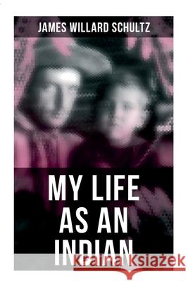 My Life as an Indian: The Story of a Red Woman and a White Man in the Lodges of the Blackfeet James Willard Schultz 9788027278503 OK Publishing - książka