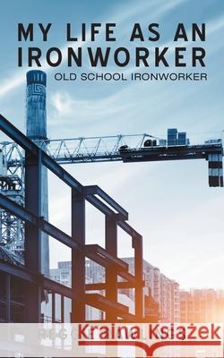 My Life as an Ironworker: Old School Ironworker Reggie Rawlings 9781728350370 Authorhouse - książka