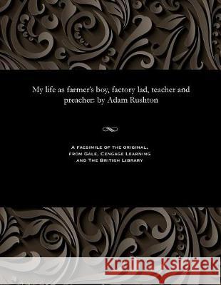 My Life as Farmer's Boy, Factory Lad, Teacher and Preacher: By Adam Rushton Adam Rushton 9781535807586 Gale and the British Library - książka