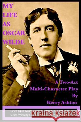 My Life as Oscar Wilde: A Full-Character Play Based Upon the One-Man Play, 