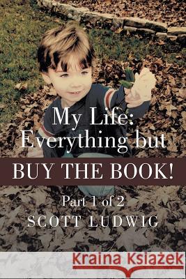 My Life: Everything But Buy the Book: Part 1 of 2 Ludwig, Scott 9781491701324 iUniverse.com - książka