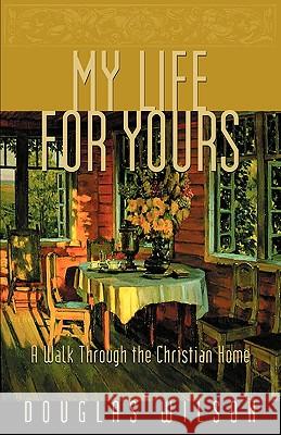 My Life for Yours: A Walk Though the Christian Home Douglas Wilson 9781885767905 Canon Press - książka