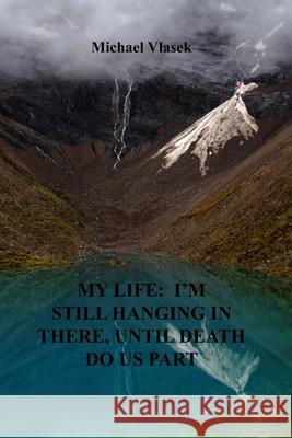 My Life: I'm Still Hanging in There, Until Death Do Us Part Michael L. Vlasek 9781514806012 Createspace Independent Publishing Platform - książka