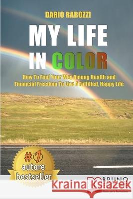 My Life In Color: How to Find Your Way Among Health and Financial Freedom to Live a Fulfilled, Happy Life Dario Rabozzi 9788861749245 Bruno Editore - książka