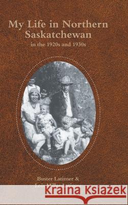My Life in Northern Saskatchewan: In the 1920S and 1930S Buster Latimer, Lois Miller Latimer 9781698702445 Trafford Publishing - książka