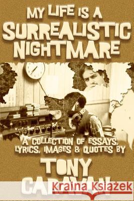 My Life is a Surrealistic Nightmare: A Collection of Essays, Lyrics, Images & Quotes Caravan, Tony 9781540766465 Createspace Independent Publishing Platform - książka