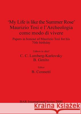 'My Life is like the Summer Rose' Maurizio Tosi e l'Archeologia come modo di vivere: Papers in honour of Maurizio Tosi for his 70th birthday Lamberg-Karlovsky, C. C. 9781407313269 British Archaeological Reports Oxford Ltd - książka