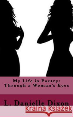 My Life is Poetry: Through a Woman's Eyes Dixon, L. Danielle 9781984909671 Createspace Independent Publishing Platform - książka