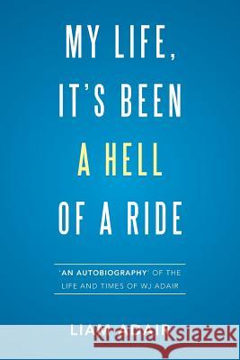 My Life, It's Been a Hell of a Ride: 'An Autobiography' of the Life and Times of WJ Adair Adair, Liam 9781524519988 Xlibris Australia - książka