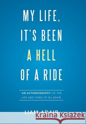 My Life, It's Been a Hell of a Ride: 'An Autobiography' of the Life and Times of WJ Adair Adair, Liam 9781524519995 Xlibris Australia - książka