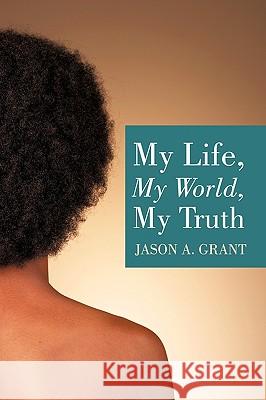 My Life, My World, My Truth Jason A. Grant 9781452047522 AuthorHouse - książka