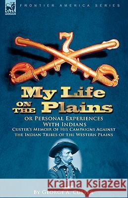 My Life on the Plains or Personal Experiences with Indians: Custer's Memoir of His Campaigns Against the Indian Tribes of the Western Plains Custer, George Armstrong 9781846779619 LEONAUR LTD - książka