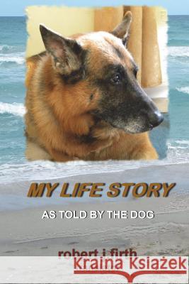 My Life Story: As told by the dog Firth, Robert J. 9781721664788 Createspace Independent Publishing Platform - książka