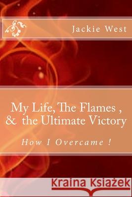 My life, The flames, and the Ultimate Victory Jackie West 9781533176639 Createspace Independent Publishing Platform - książka