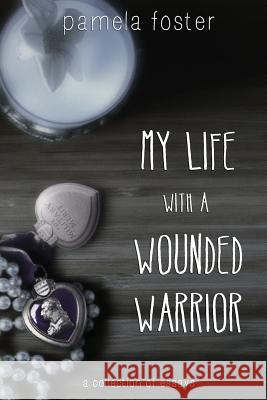 My Life with a Wounded Warrior: Essays by Pamela Foster Pamela Foster 9781490400181 Createspace - książka