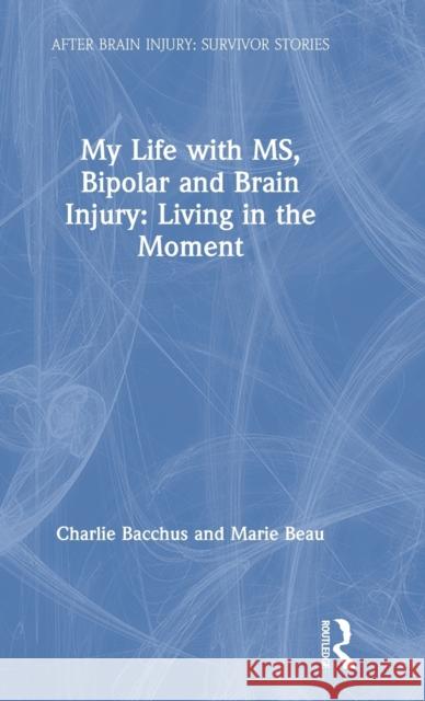 My Life with Ms, Bipolar and Brain Injury: Living in the Moment Charlie Bacchus Marie Beau 9781138331235 Routledge - książka