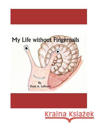 My Life Without Fingernails Kent a. Lefevre 9781492129059 Createspace - książka