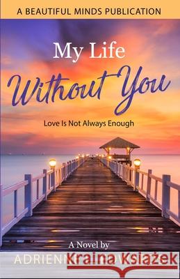 My Life Without You: Love Is Not Always Enough Adrienne L. Edwards 9781735206400 Discovering Beautiful Minds - książka