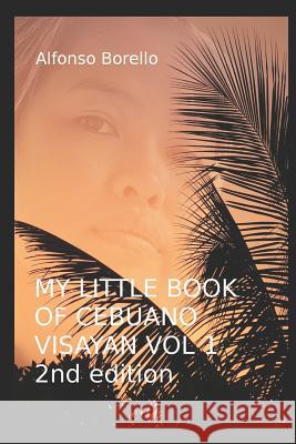 My Little Book of Cebuano Visayan Vol. 1: 2nd Edition: A Guide to the Spoken Language in 25 Lessons Alfonso Borello 9781976913952 Independently Published - książka