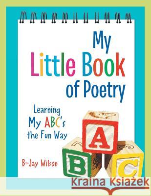 My Little Book of Poetry: Learning My ABC's the Fun Way B-Jay Wilson 9781469143606 Xlibris Corporation - książka