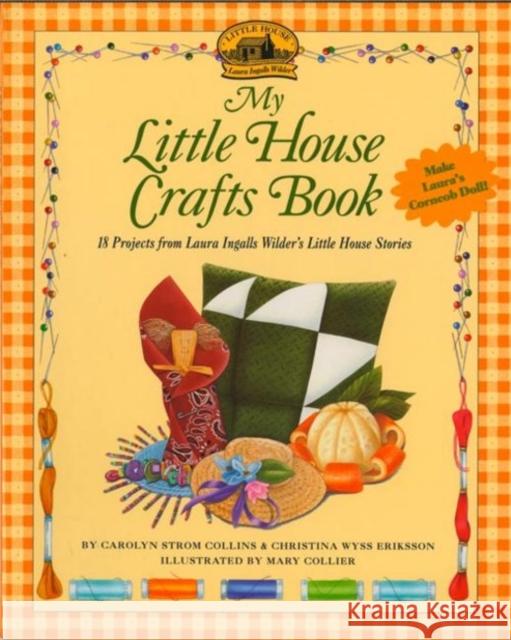 My Little House Crafts Book: 18 Projects from Laura Ingalls Wilder's Carolyn Strom Collins Christina Wyss Eriksson Mary Collier 9780064462044 HarperTrophy - książka