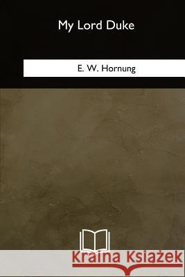 My Lord Duke E. W. Hornung 9781985271487 Createspace Independent Publishing Platform - książka