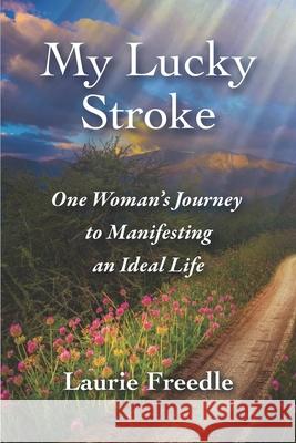 My Lucky Stroke: One Woman's Journey to Manifesting an Ideal Life Laurie Freedle 9781732992801 Maggie House Press - książka