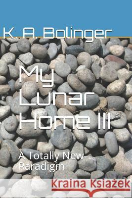 My Lunar Home III: A Totally New Paradigm K. a. Bolinger 9781729043042 Independently Published - książka