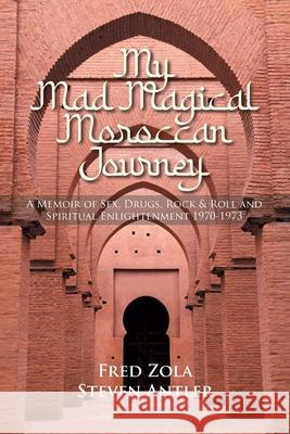 My Mad Magical Moroccan Journey: A Memoir of Sex, Drugs, Rock and Roll and Spiritual Enlightenment 1970-1973 Fred Zola Steven Antler 9781637845097 Hawes & Jenkins - książka