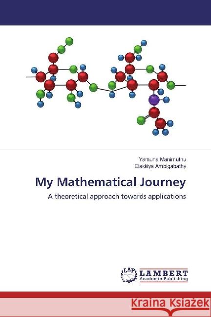 My Mathematical Journey : A theoretical approach towards applications Manimuthu, Yamuna; Ambigabathy, Elakkiya 9783330005426 LAP Lambert Academic Publishing - książka