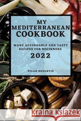 My Mediterranean Cookbook 2022: Many Affordable and Tasty Recipes for Beginners Pilar DeSantis 9781804501009 Pilar DeSantis - książka