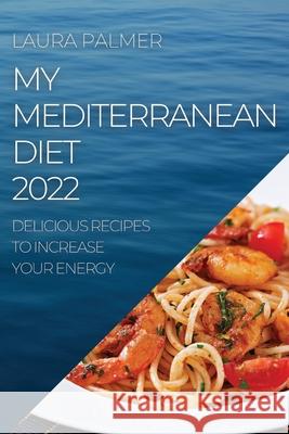 My Mediterranean Diet 2022: Delicious Recipes to Increase Your Energy Laura Palmer 9781804505014 Laura Palmer - książka